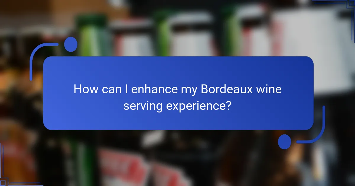 How can I enhance my Bordeaux wine serving experience?