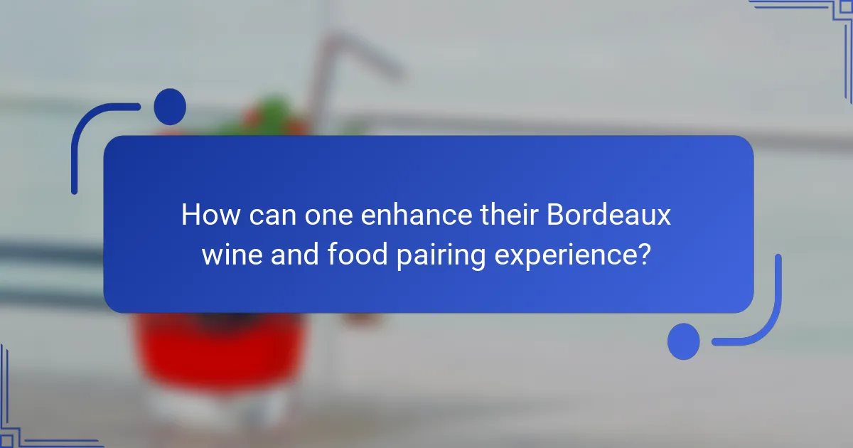 How can one enhance their Bordeaux wine and food pairing experience?