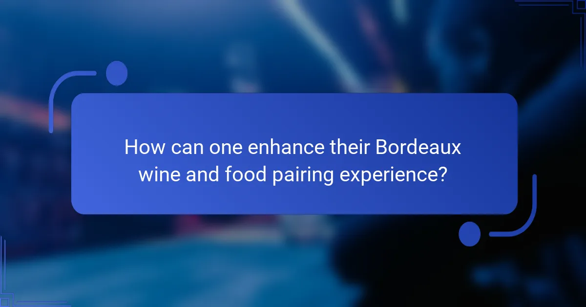 How can one enhance their Bordeaux wine and food pairing experience?