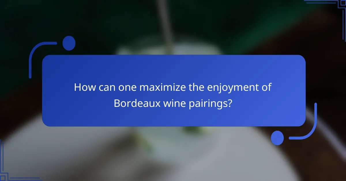 How can one maximize the enjoyment of Bordeaux wine pairings?