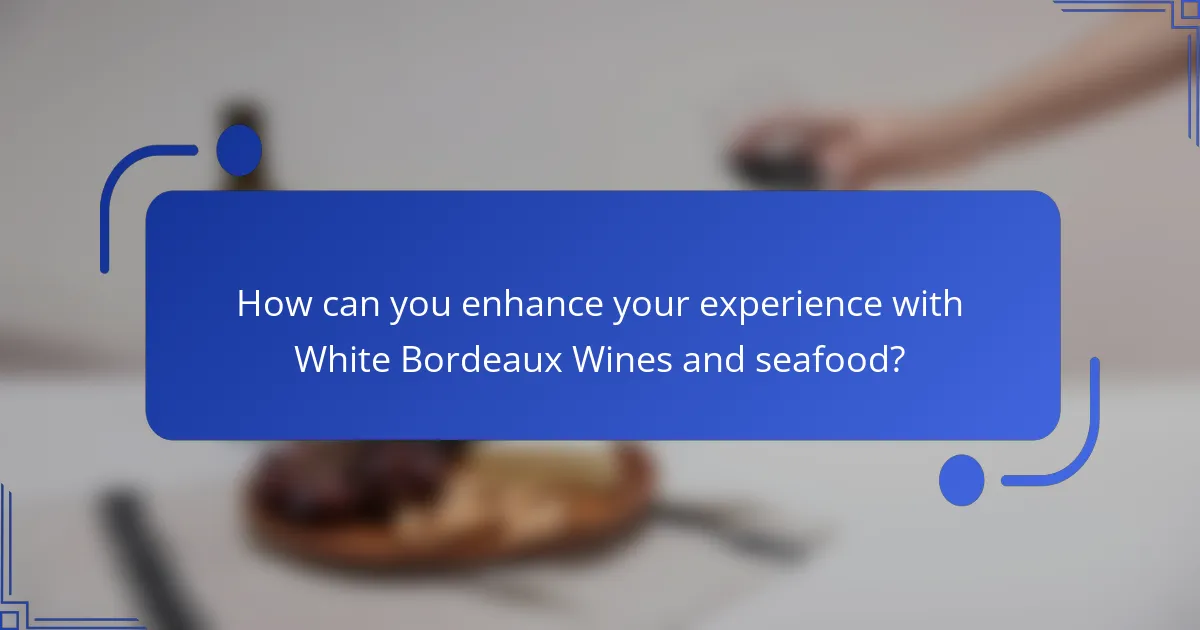 How can you enhance your experience with White Bordeaux Wines and seafood?