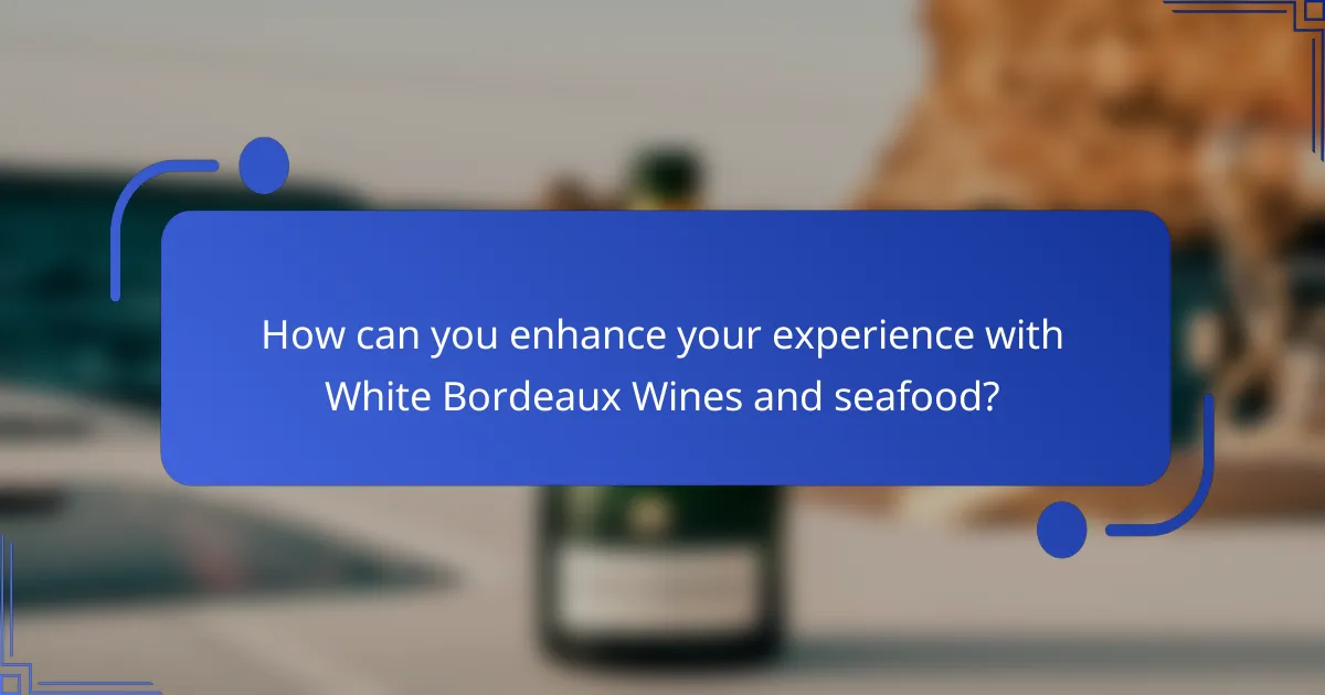 How can you enhance your experience with White Bordeaux Wines and seafood?