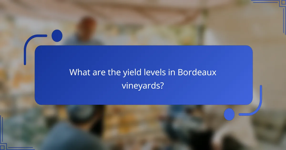 What are the yield levels in Bordeaux vineyards?
